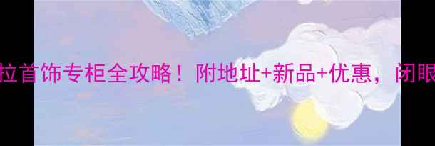 图片 福建潘多拉首饰专柜全攻略！附地址+新品+优惠，闭眼冲不踩雷