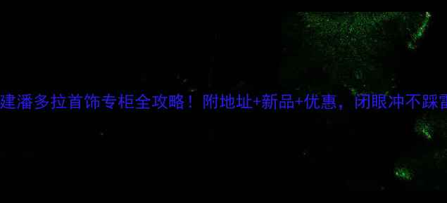 图片 福建潘多拉首饰专柜全攻略！附地址+新品+优惠，闭眼冲不踩雷1