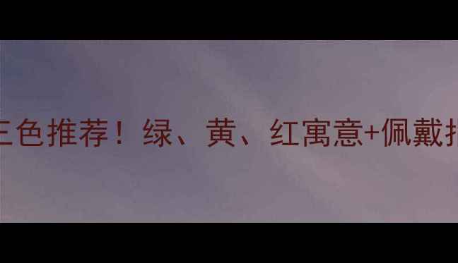 福禄寿翡翠三色推荐绿黄红寓意佩戴指南收藏必备