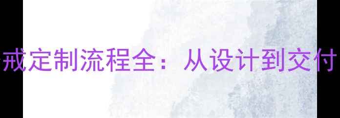 图片 私人订制婚戒定制流程全：从设计到交付的7步指南1