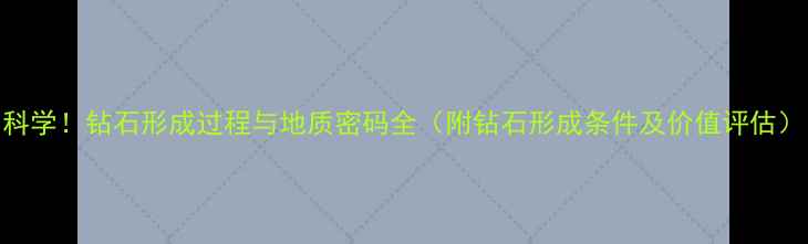 科学钻石形成过程与地质密码全附钻石形成条件及价值评估