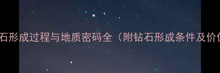 图片 科学！钻石形成过程与地质密码全（附钻石形成条件及价值评估）1