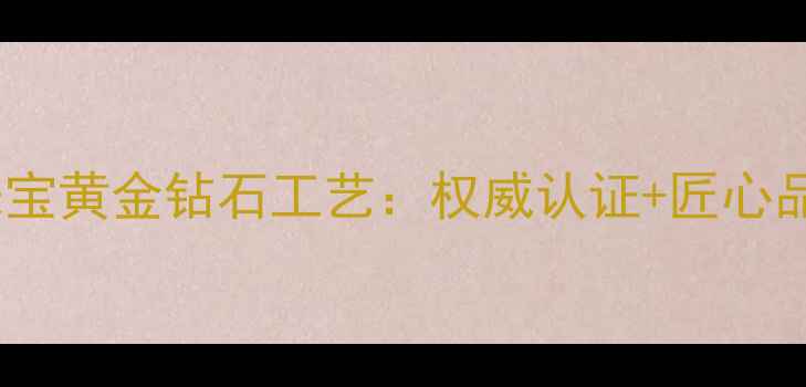 图片 立强珠宝黄金钻石工艺：权威认证+匠心品质全1