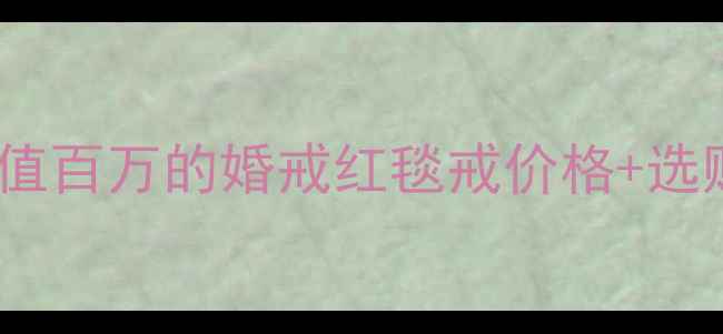 图片 章子怡同款珠宝大！价值百万的婚戒红毯戒价格+选购攻略（附品牌清单）1