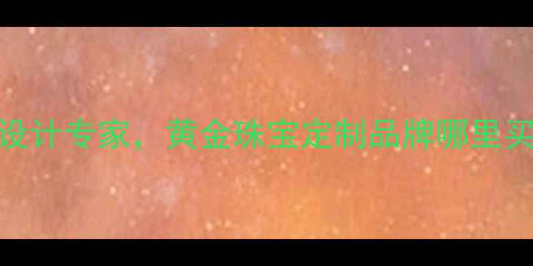 图片 简金品珠宝｜定制婚戒设计专家，黄金珠宝定制品牌哪里买？北京上海实体店地址