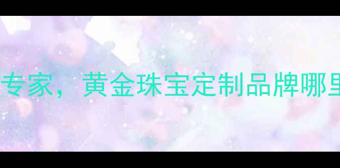 简金品珠宝定制婚戒设计专家黄金珠宝定制品牌哪里买北京上海实体店地址