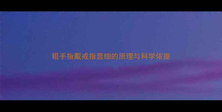 粗手指戴戒指显细的原理与科学依据
