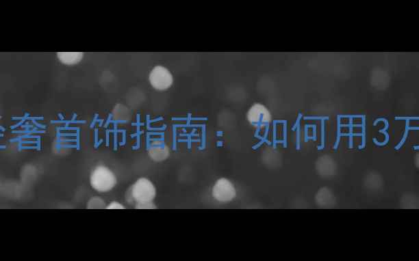 图片 精准定位40+女性需求职场妈妈轻奢首饰指南：如何用3万元预算打造永不过时的气质穿搭