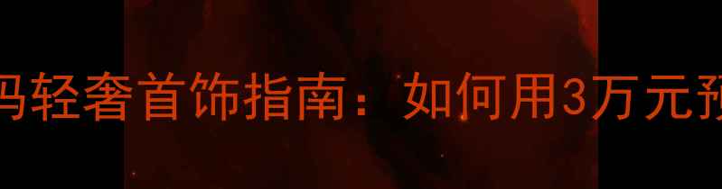 图片 精准定位40+女性需求职场妈妈轻奢首饰指南：如何用3万元预算打造永不过时的气质穿搭2