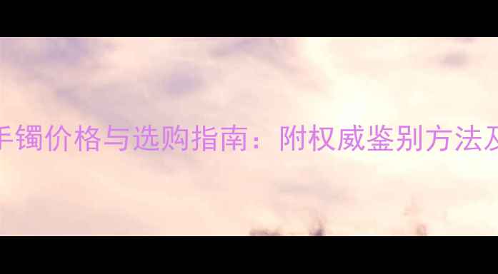 图片 糯冰晴水翡翠手镯价格与选购指南：附权威鉴别方法及市场行情分析