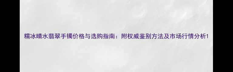 糯冰晴水翡翠手镯价格与选购指南附权威鉴别方法及市场行情分析