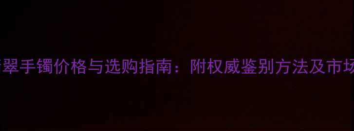 图片 糯冰晴水翡翠手镯价格与选购指南：附权威鉴别方法及市场行情分析2
