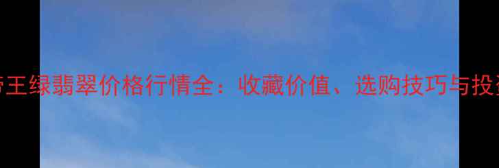 图片 糯种帝王绿翡翠价格行情全：收藏价值、选购技巧与投资指南