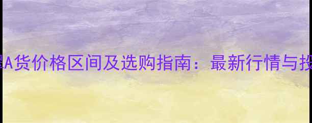 图片 糯种翡翠A货价格区间及选购指南：最新行情与投资价值2