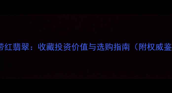 图片 糯种翡翠带红翡翠：收藏投资价值与选购指南（附权威鉴定方法）2
