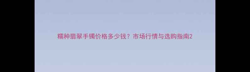 图片 糯种翡翠手镯价格多少钱？市场行情与选购指南2