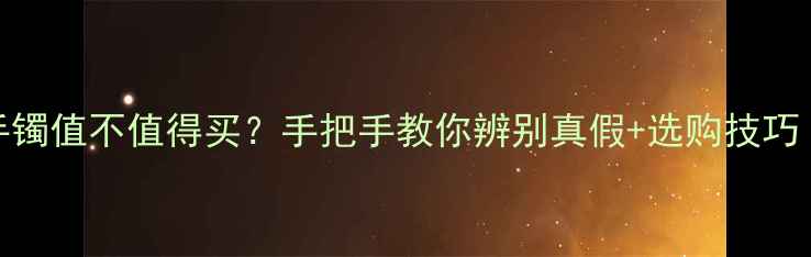 糯种飘花翡翠手镯值不值得买手把手教你辨别真假选购技巧附避坑指南