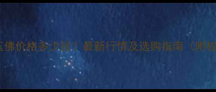 糯米翡翠玉佛价格多少钱最新行情及选购指南附权威报价
