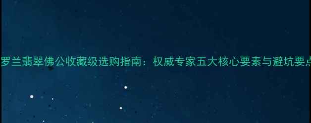 图片 紫罗兰翡翠佛公收藏级选购指南：权威专家五大核心要素与避坑要点2