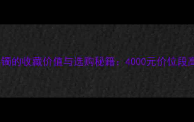 图片 紫罗兰翡翠手镯的收藏价值与选购秘籍：4000元价位段高性价比指南2