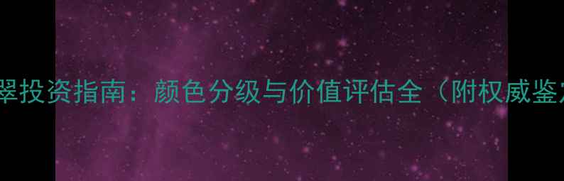图片 紫罗兰翡翠投资指南：颜色分级与价值评估全（附权威鉴定方法）2