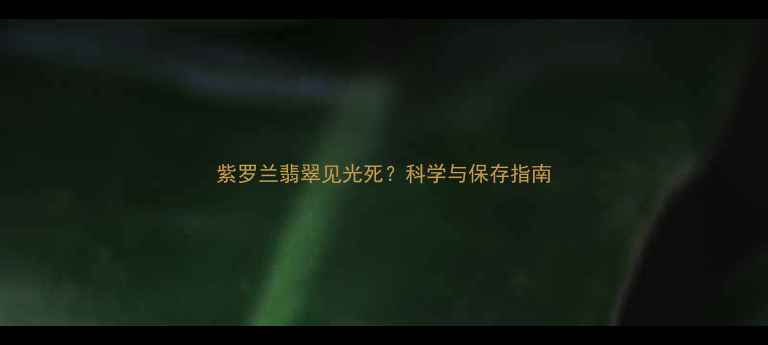 紫罗兰翡翠见光死科学与保存指南