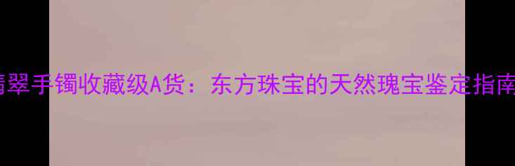 图片 紫罗兰蓝花翡翠手镯收藏级A货：东方珠宝的天然瑰宝鉴定指南与佩戴美学1