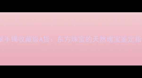 紫罗兰蓝花翡翠手镯收藏级A货东方珠宝的天然瑰宝鉴定指南与佩戴美学