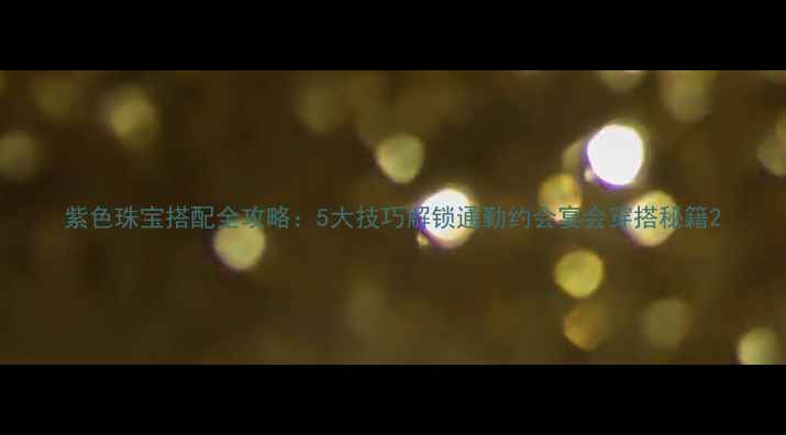 图片 紫色珠宝搭配全攻略：5大技巧解锁通勤约会宴会穿搭秘籍2