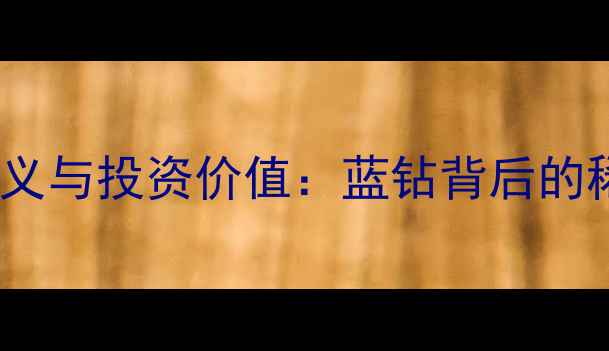 紫色钻石的象征意义与投资价值蓝钻背后的稀有性与佩戴禁忌