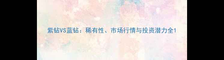 图片 紫钻VS蓝钻：稀有性、市场行情与投资潜力全1