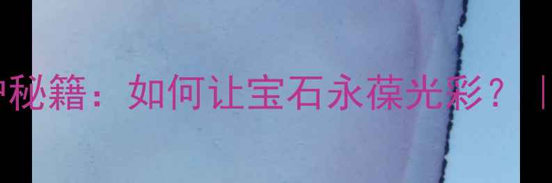 图片 红宝石戒指的养护秘籍：如何让宝石永葆光彩？｜珠宝保养全攻略2