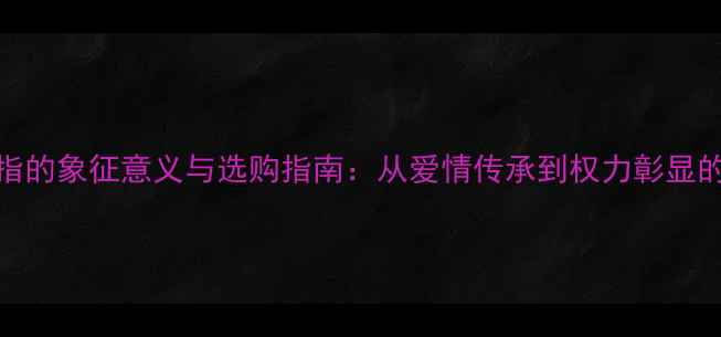 图片 红宝石戒指的象征意义与选购指南：从爱情传承到权力彰显的珠宝密码