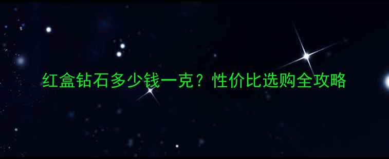 图片 红盒钻石多少钱一克？性价比选购全攻略