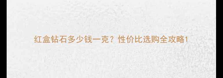 图片 红盒钻石多少钱一克？性价比选购全攻略1