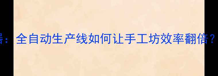 纯银首饰加工机器全自动生产线如何让手工坊效率翻倍附选购避坑指南