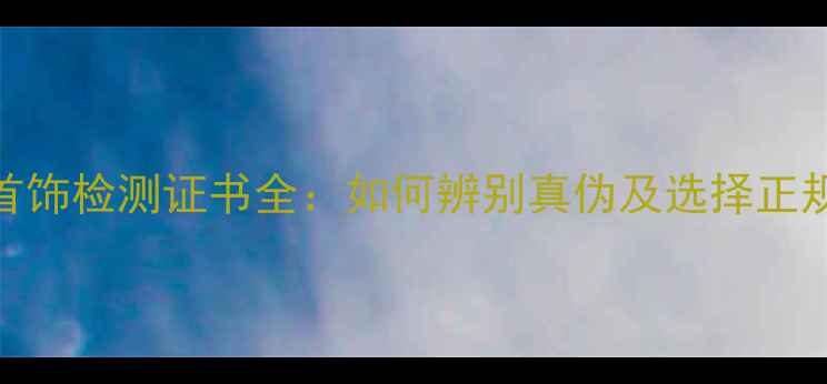 图片 纯银首饰检测证书全：如何辨别真伪及选择正规机构