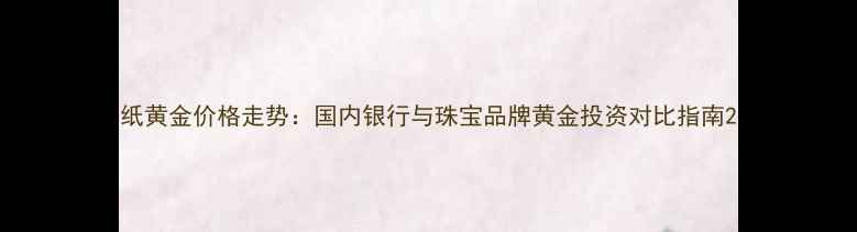 图片 纸黄金价格走势：国内银行与珠宝品牌黄金投资对比指南2
