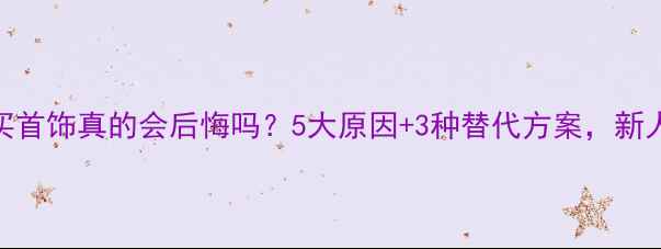 结婚不买首饰真的会后悔吗5大原因3种替代方案新人必看
