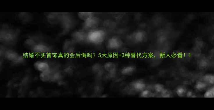 图片 结婚不买首饰真的会后悔吗？5大原因+3种替代方案，新人必看！1