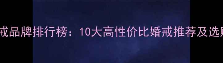 结婚对戒品牌排行榜10大高性价比婚戒推荐及选购指南