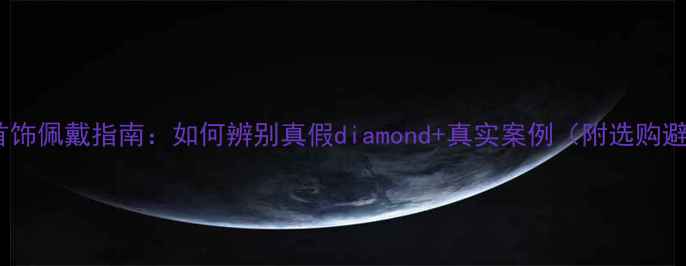 图片 结婚当天首饰佩戴指南：如何辨别真假diamond+真实案例（附选购避坑清单）1