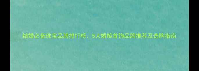 结婚必备珠宝品牌排行榜5大婚嫁首饰品牌推荐及选购指南