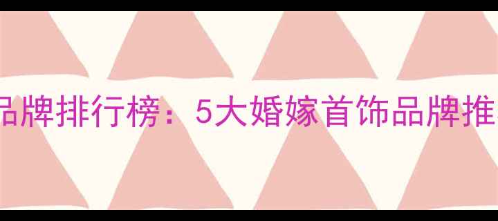 图片 结婚必备珠宝品牌排行榜：5大婚嫁首饰品牌推荐及选购指南1