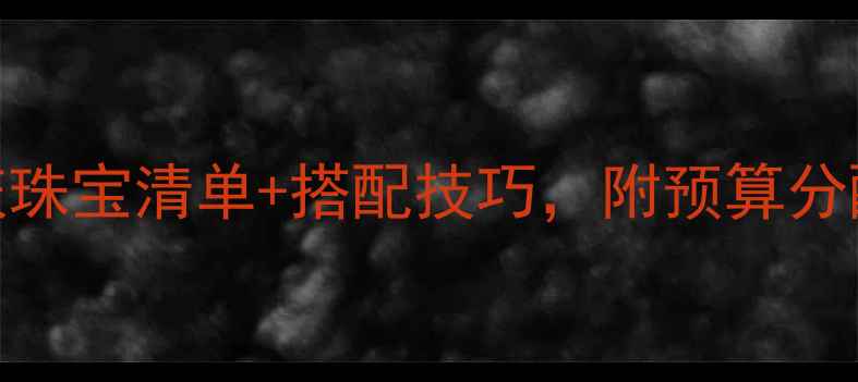 图片 结婚必备！婚庆珠宝清单+搭配技巧，附预算分配指南（附图）