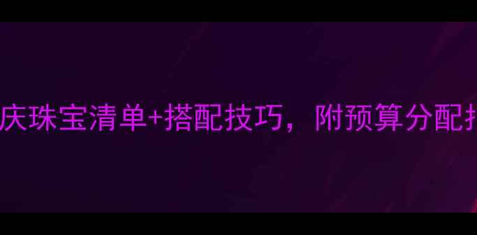 结婚必备婚庆珠宝清单搭配技巧附预算分配指南附图