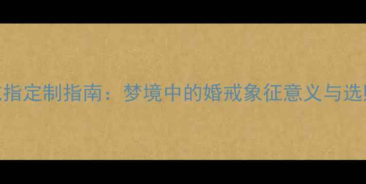 图片 结婚戒指定制指南：梦境中的婚戒象征意义与选购要点