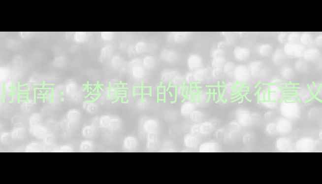 结婚戒指定制指南梦境中的婚戒象征意义与选购要点