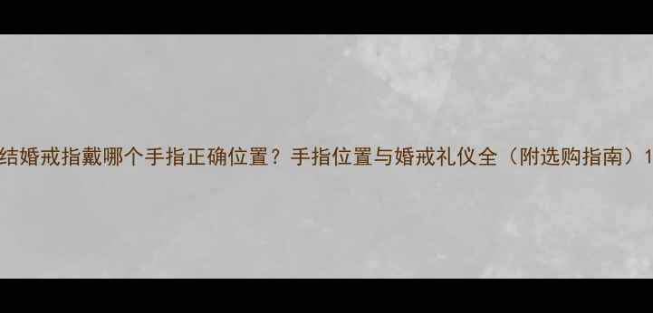 结婚戒指戴哪个手指正确位置手指位置与婚戒礼仪全附选购指南