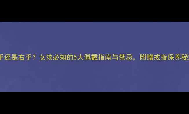 图片 结婚戒指戴左手还是右手？女孩必知的5大佩戴指南与禁忌，附赠戒指保养秘籍（最新版）1